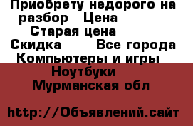 Приобрету недорого на разбор › Цена ­ 1 000 › Старая цена ­ 500 › Скидка ­ 5 - Все города Компьютеры и игры » Ноутбуки   . Мурманская обл.